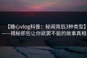 【糖心vlog科普：秘闻背后3种类型】——揭秘那些让你欲罢不能的故事真相