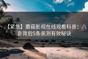 【紧急】蘑菇影视在线观看科普：八卦背后5条亲测有效秘诀