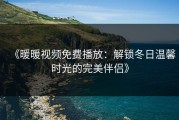 《暖暖视频免费播放：解锁冬日温馨时光的完美伴侣》
