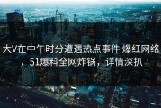 大V在中午时分遭遇热点事件 爆红网络，51爆料全网炸锅，详情深扒