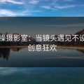 无节操摄影室：当镜头遇见不设限的创意狂欢