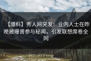 【爆料】秀人网突发：业内人士在昨晚被曝曾参与秘闻，引发联想席卷全网