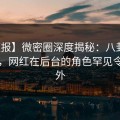 【速报】微密圈深度揭秘：八卦风波背后，网红在后台的角色罕见令人意外