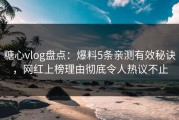糖心vlog盘点：爆料5条亲测有效秘诀，网红上榜理由彻底令人热议不止