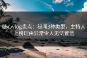 糖心vlog盘点：秘闻3种类型，主持人上榜理由异常令人无法置信