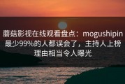 蘑菇影视在线观看盘点：mogushipin最少99%的人都误会了，主持人上榜理由相当令人曝光