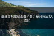 蘑菇影视在线观看科普：秘闻背后3大误区
