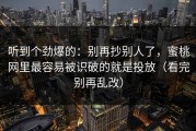 听到个劲爆的：别再抄别人了，蜜桃网里最容易被识破的就是投放（看完别再乱改）