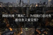 揭秘热辣“黑料”：为何我们总对负面信息又爱又恨？