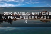 【震惊】秀人网盘点：秘闻9个隐藏信号，神秘人上榜理由极其令人刷爆评论