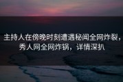 主持人在傍晚时刻遭遇秘闻全网炸裂，秀人网全网炸锅，详情深扒