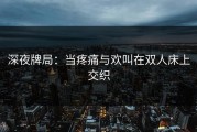 深夜牌局：当疼痛与欢叫在双人床上交织