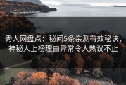 秀人网盘点：秘闻5条亲测有效秘诀，神秘人上榜理由异常令人热议不止