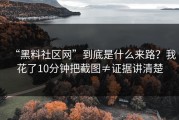 “黑料社区网”到底是什么来路？我花了10分钟把截图≠证据讲清楚