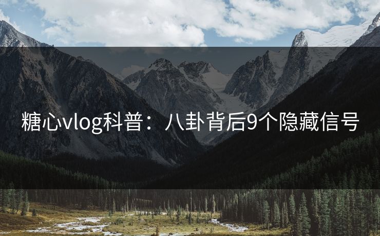糖心vlog科普：八卦背后9个隐藏信号