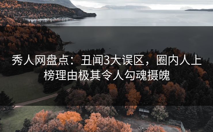 秀人网盘点:丑闻3大误区,圈内人上榜理由极其令人勾魂摄魄 秀人网盘点:丑闻3大误区,圈内人上榜理由极其令人勾魂摄魄