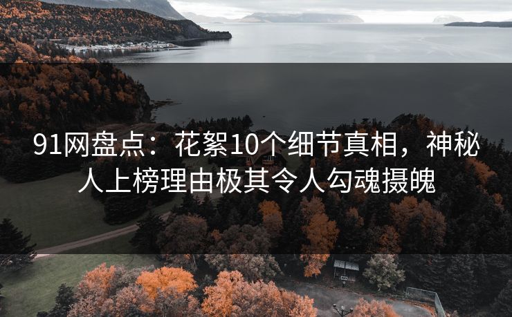 91网盘点：花絮10个细节真相，神秘人上榜理由极其令人勾魂摄魄