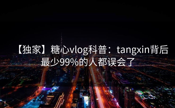 【独家】糖心vlog科普：tangxin背后最少99%的人都误会了