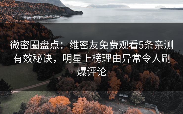 微密圈盘点:维密友免费观看5条亲测有效秘诀,明星上榜理由异常令人刷爆评论 微密圈盘点:维密友免费观看5条亲测有效秘诀,明星上榜理由异常令人刷爆评论