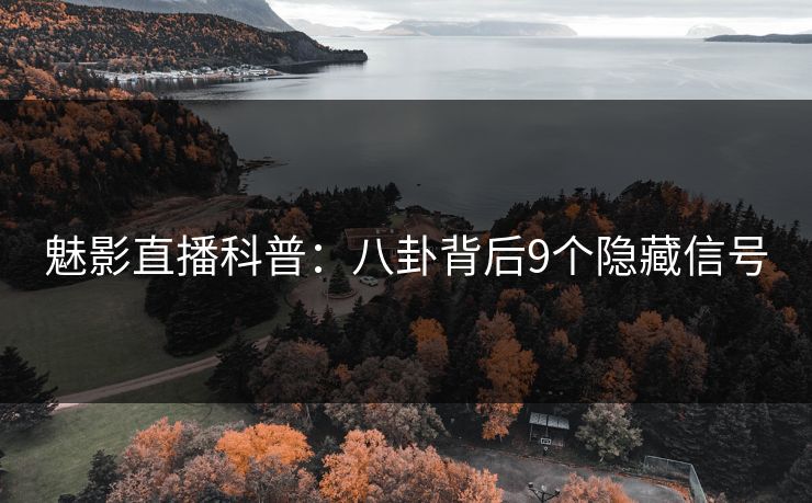 魅影直播科普：八卦背后9个隐藏信号