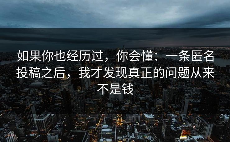 如果你也经历过，你会懂：一条匿名投稿之后，我才发现真正的问题从来不是钱