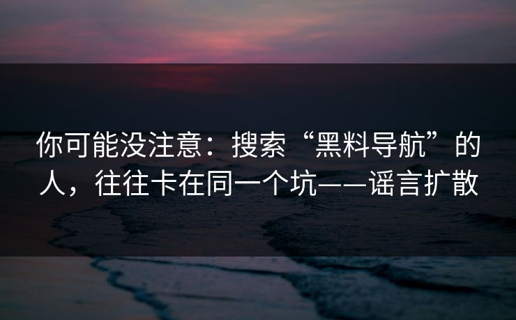 你可能没注意：搜索“黑料导航”的人，往往卡在同一个坑——谣言扩散