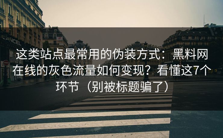 这类站点最常用的伪装方式:黑料网在线的灰色流量如何变现?看懂这7个环节(别被标题骗了) 这类站点最常用的伪装方式:黑料网在线的灰色流量如何变现?看懂这7个环节(别被标题骗了)