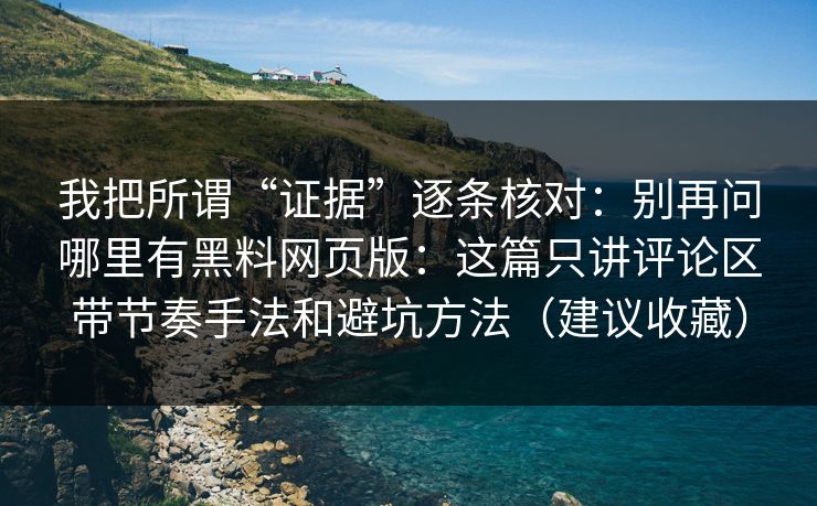我把所谓“证据”逐条核对：别再问哪里有黑料网页版：这篇只讲评论区带节奏手法和避坑方法（建议收藏）