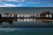 黑料资源｜最常见的3个坑点——看懂的人都躲开了