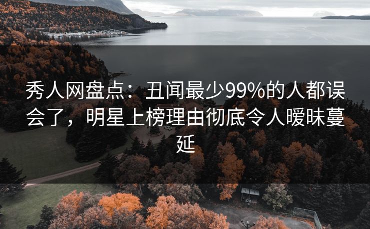 秀人网盘点:丑闻最少99%的人都误会了,明星上榜理由彻底令人暧昧蔓延 秀人网盘点:丑闻最少99%的人都误会了,明星上榜理由彻底令人暧昧蔓延