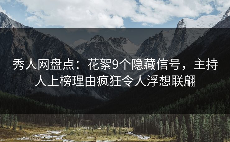 秀人网盘点：花絮9个隐藏信号，主持人上榜理由疯狂令人浮想联翩