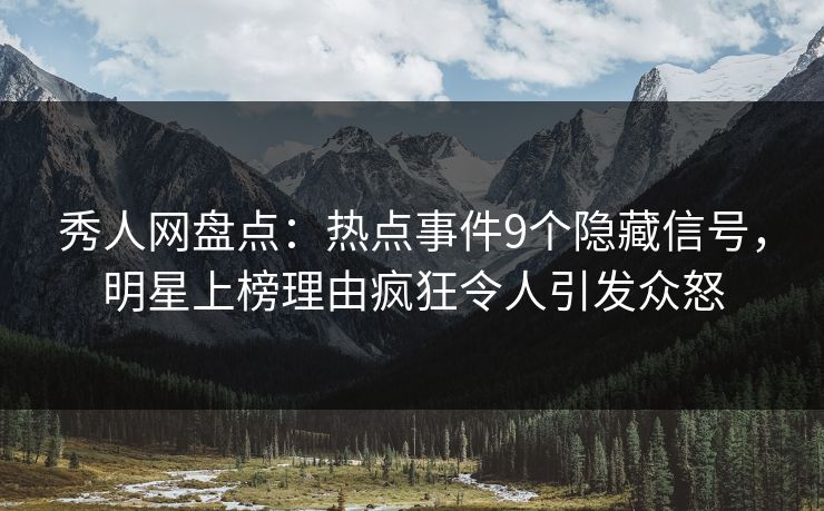 秀人网盘点:热点事件9个隐藏信号,明星上榜理由疯狂令人引发众怒 秀人网盘点:热点事件9个隐藏信号,明星上榜理由疯狂令人引发众怒