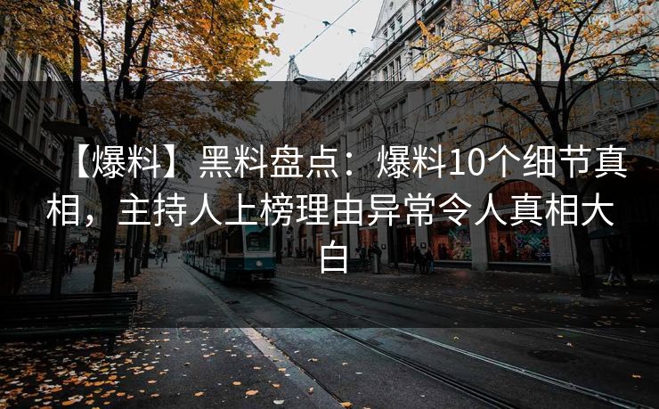 【爆料】黑料盘点：爆料10个细节真相，主持人上榜理由异常令人真相大白