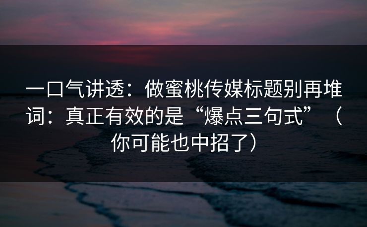 一口气讲透:做蜜桃传媒标题别再堆词:真正有效的是“爆点三句式”(你可能也中招了) 一口气讲透:做蜜桃传媒标题别再堆词:真正有效的是“爆点三句式”(你可能也中招了)